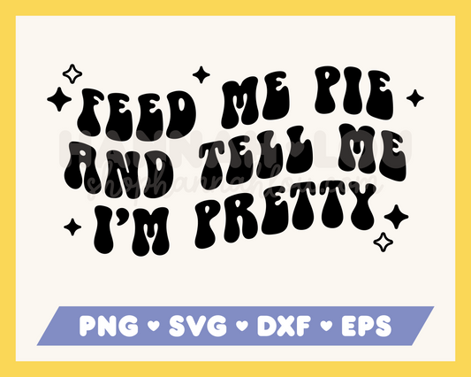 Feed Me Pie and Tell Me I'm Pretty SVG